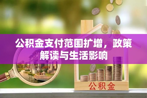 小港公积金支付范围扩增，政策解读与生活影响