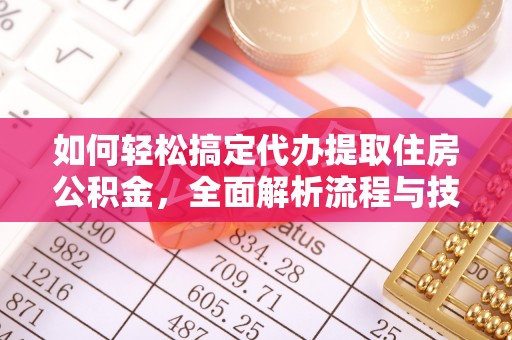 小港如何轻松搞定代办提取住房公积金，全面解析流程与技巧