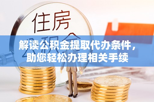 小港解读公积金提取代办条件，助您轻松办理相关手续