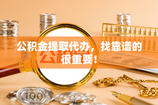 小港公积金提取代办，找靠谱的很重要！