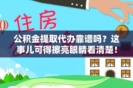 小港公积金提取代办靠谱吗？这事儿可得擦亮眼睛看清楚！