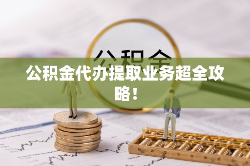 小港公积金代办提取业务超全攻略！