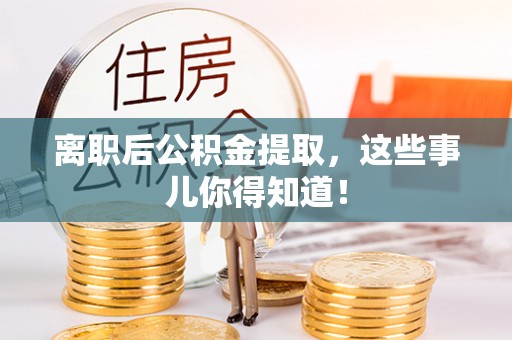 小港离职后公积金提取，这些事儿你得知道！