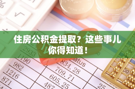 小港住房公积金提取？这些事儿你得知道！