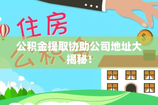 小港公积金提取协助公司地址大揭秘！