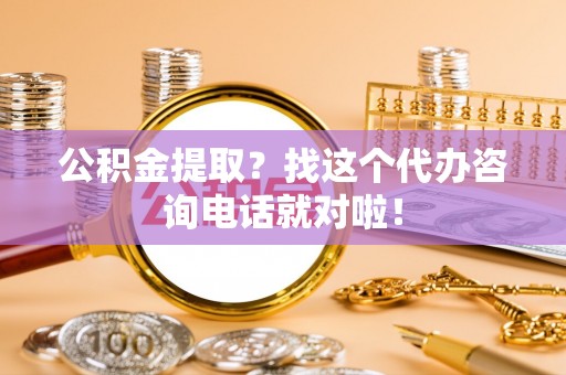 小港公积金提取？找这个代办咨询电话就对啦！