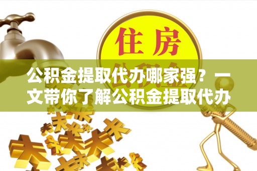 小港公积金提取代办哪家强？一文带你了解公积金提取代办机构排名及相关知识