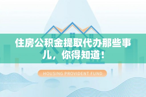 小港住房公积金提取代办那些事儿，你得知道！