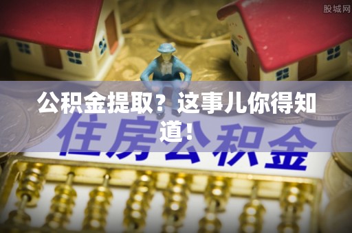 小港公积金提取？这事儿你得知道！