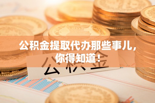 小港公积金提取代办那些事儿，你得知道！