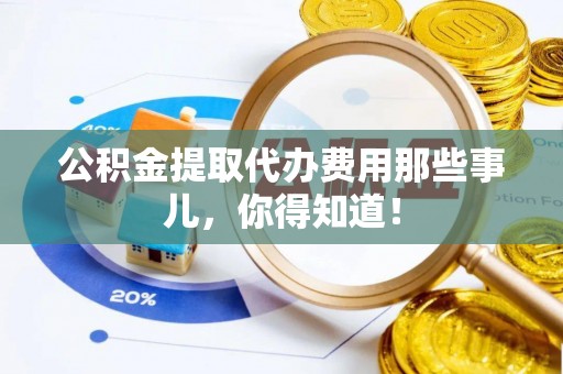 小港公积金提取代办费用那些事儿，你得知道！