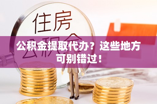 小港公积金提取代办？这些地方可别错过！