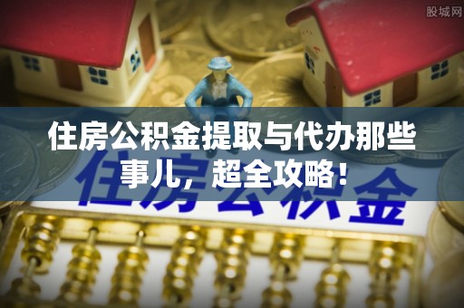 小港住房公积金提取与代办那些事儿，超全攻略！
