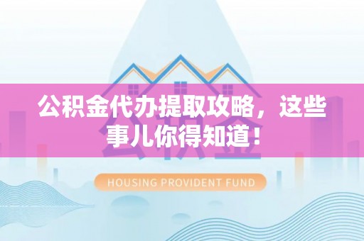 小港公积金代办提取攻略，这些事儿你得知道！