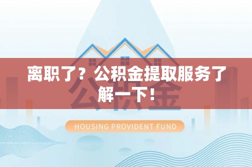 小港离职了？公积金提取服务了解一下！