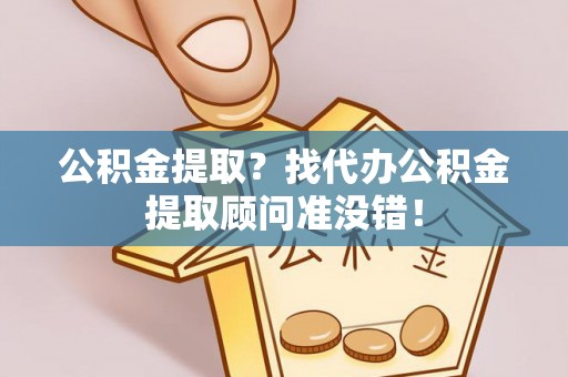 小港公积金提取？找代办公积金提取顾问准没错！