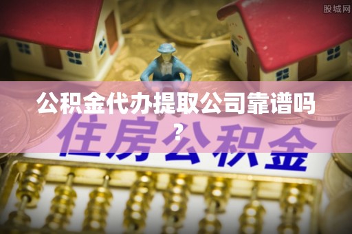 小港公积金代办提取公司靠谱吗？