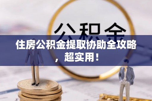 小港住房公积金提取协助全攻略，超实用！