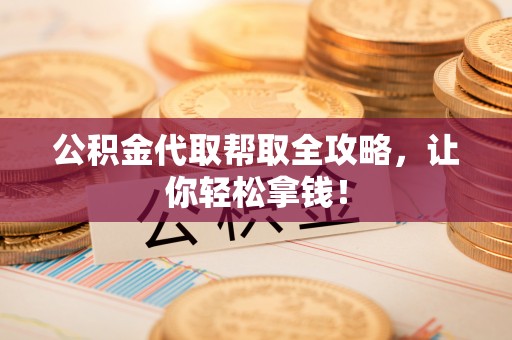小港公积金代取帮取全攻略，让你轻松拿钱！