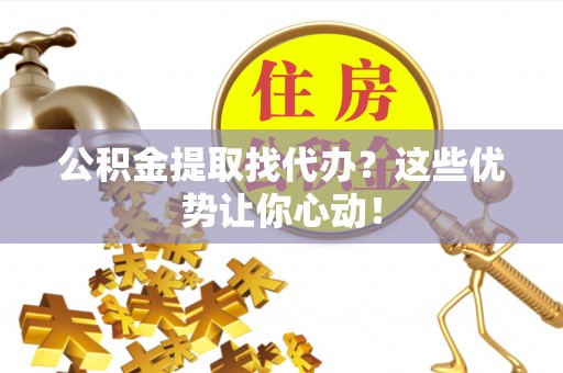 小港公积金提取找代办？这些优势让你心动！