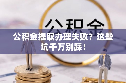 小港公积金提取办理失败？这些坑千万别踩！