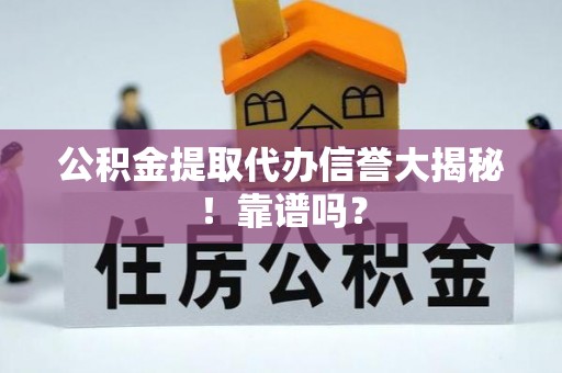 小港公积金提取代办信誉大揭秘！靠谱吗？