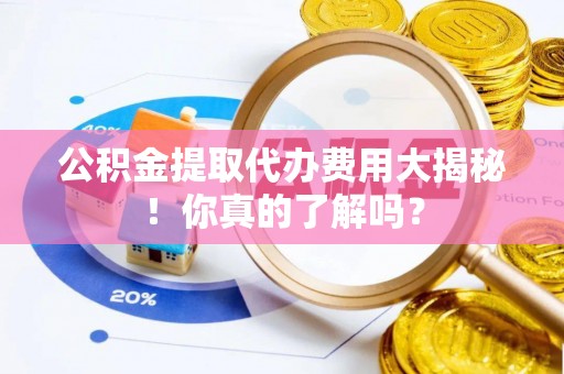 小港公积金提取代办费用大揭秘！你真的了解吗？