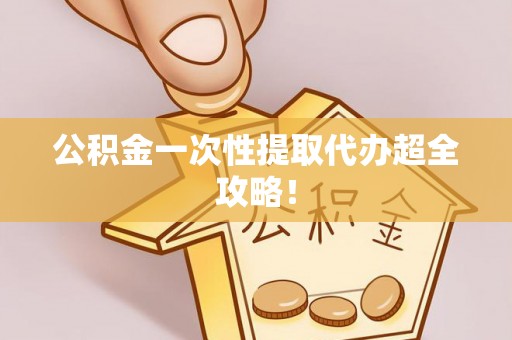 小港公积金一次性提取代办超全攻略！