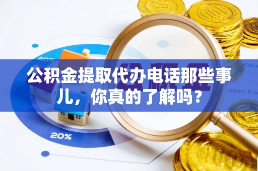 小港公积金提取代办电话那些事儿，你真的了解吗？