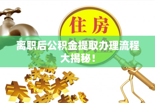 小港离职后公积金提取办理流程大揭秘！