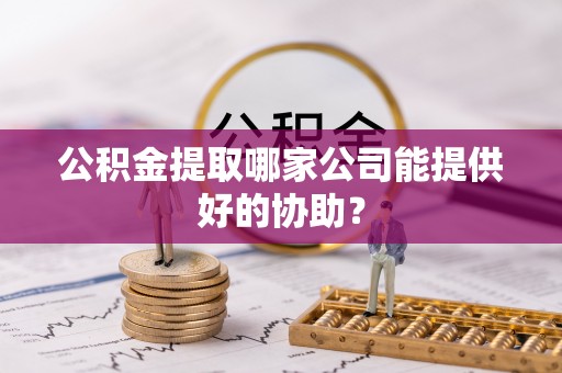 小港公积金提取哪家公司能提供好的协助？