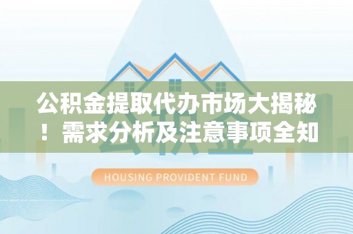 小港公积金提取代办市场大揭秘！需求分析及注意事项全知道