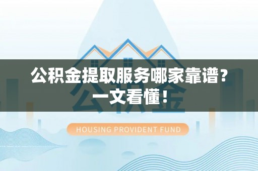 小港公积金提取服务哪家靠谱？一文看懂！