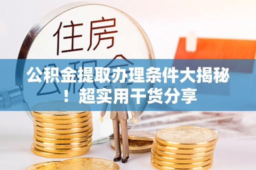 小港公积金提取办理条件大揭秘！超实用干货分享