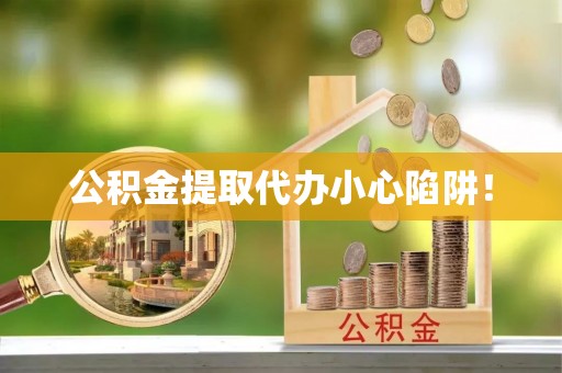 小港公积金提取代办小心陷阱！
