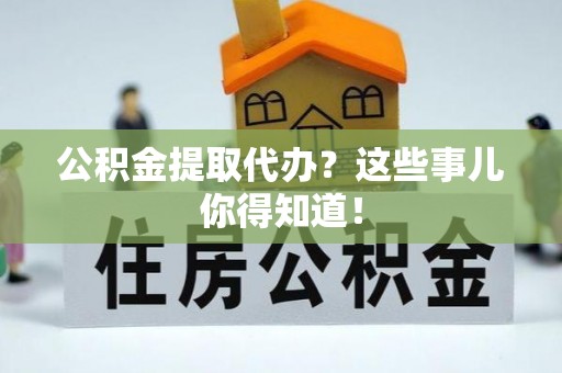 小港公积金提取代办？这些事儿你得知道！