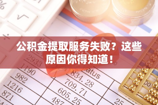 小港公积金提取服务失败？这些原因你得知道！
