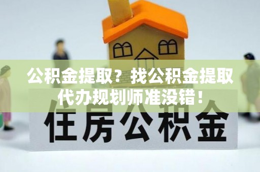 小港公积金提取？找公积金提取代办规划师准没错！