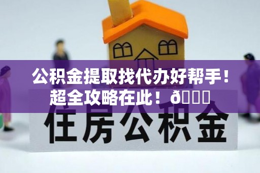 小港公积金提取找代办好帮手！超全攻略在此！😎