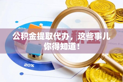 小港公积金提取代办，这些事儿你得知道！