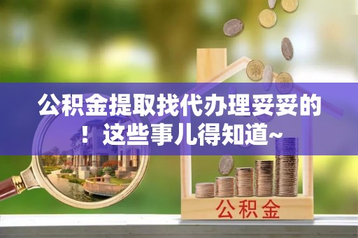 小港公积金提取找代办理妥妥的！这些事儿得知道~