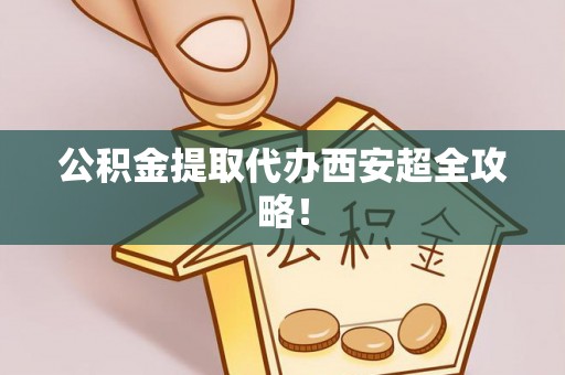 小港公积金提取代办西安超全攻略！