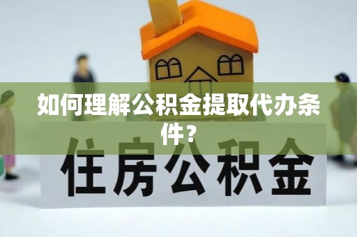 小港如何理解公积金提取代办条件？