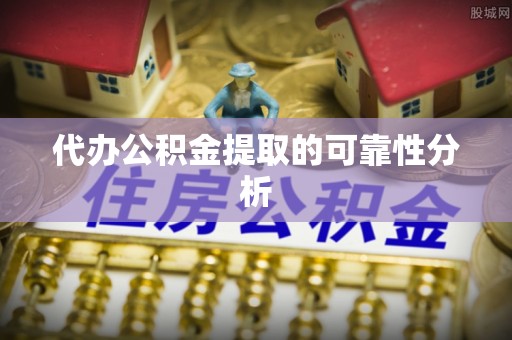 小港代办公积金提取的可靠性分析