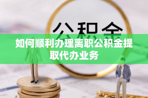 小港如何顺利办理离职公积金提取代办业务