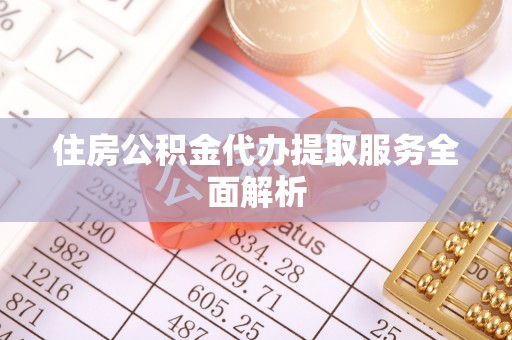 小港住房公积金代办提取服务全面解析