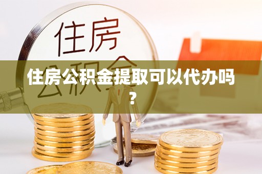 小港住房公积金提取可以代办吗？