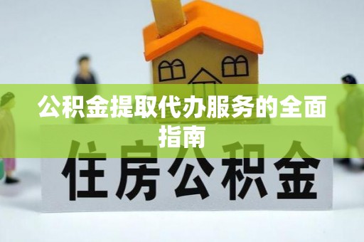 小港公积金提取代办服务的全面指南