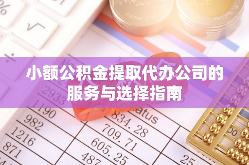 小港小额公积金提取代办公司的服务与选择指南