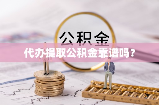 小港代办提取公积金靠谱吗？